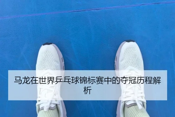 马龙在世界乒乓球锦标赛中的夺冠历程解析