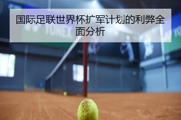 国际足联世界杯扩军计划的利弊全面分析