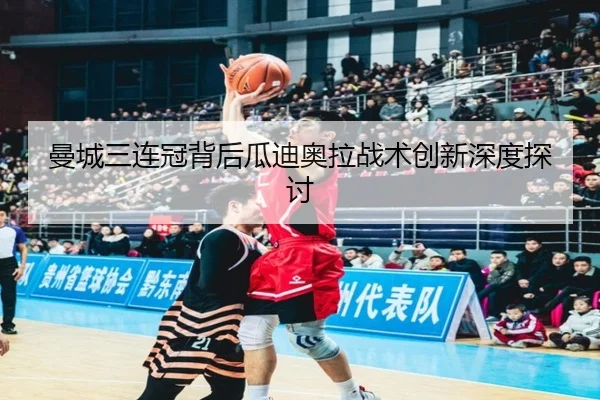 曼城三连冠背后瓜迪奥拉战术创新深度探讨